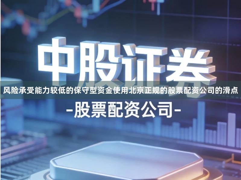 风险承受能力较低的保守型资金使用北京正规的股票配资公司的滑点