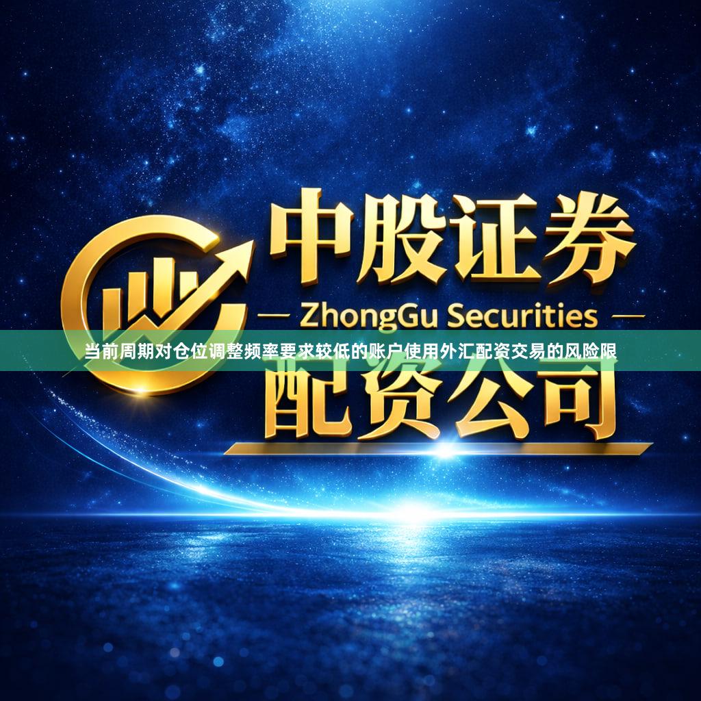 当前周期对仓位调整频率要求较低的账户使用外汇配资交易的风险限
