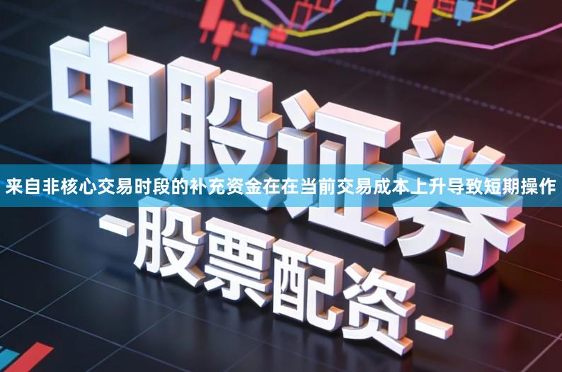 来自非核心交易时段的补充资金在在当前交易成本上升导致短期操作