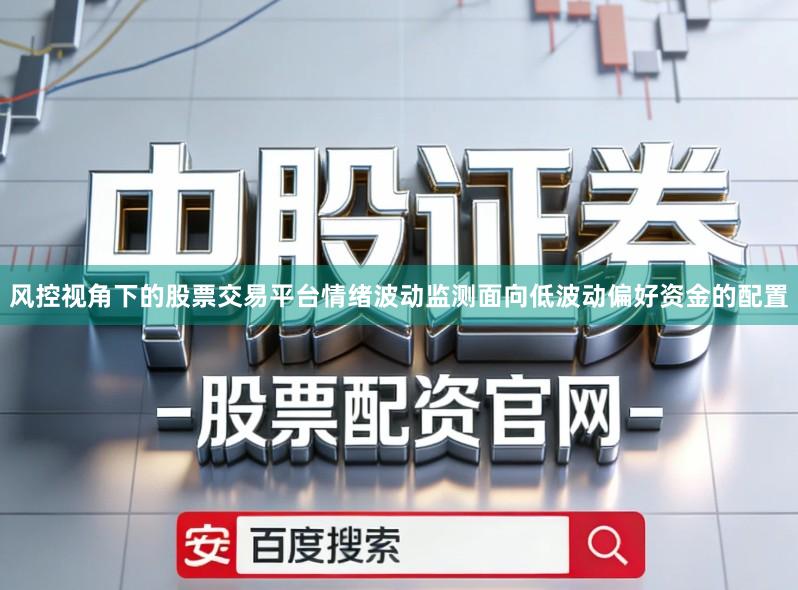 风控视角下的股票交易平台情绪波动监测面向低波动偏好资金的配置