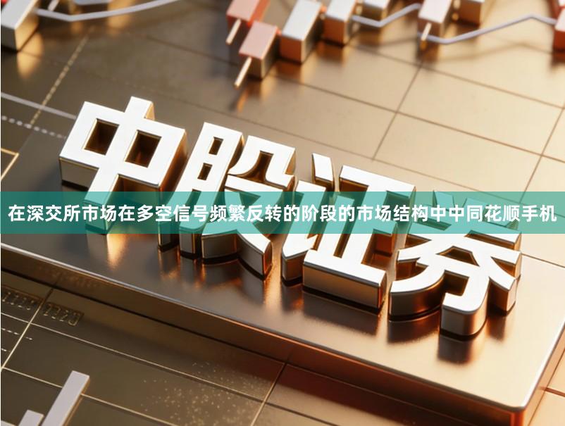 在深交所市场在多空信号频繁反转的阶段的市场结构中中同花顺手机