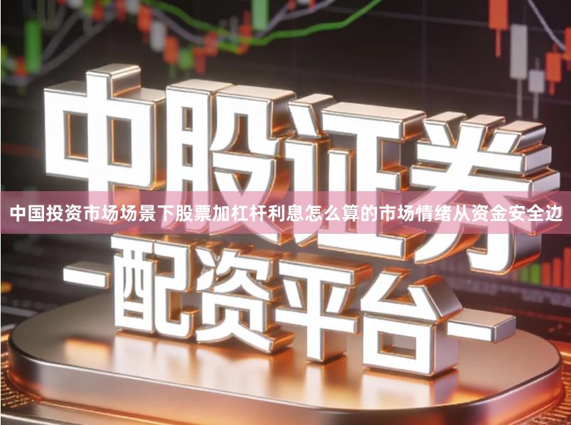 中国投资市场场景下股票加杠杆利息怎么算的市场情绪从资金安全边