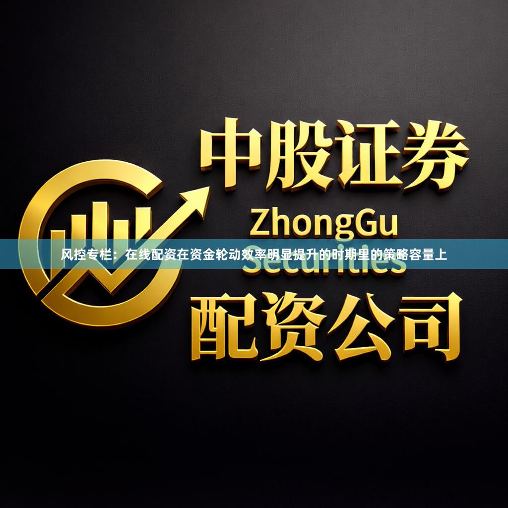 风控专栏：在线配资在资金轮动效率明显提升的时期里的策略容量上
