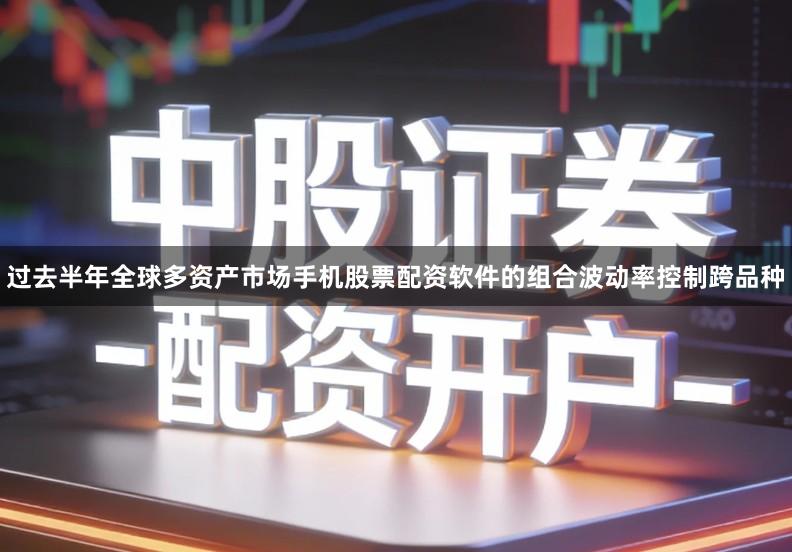 过去半年全球多资产市场手机股票配资软件的组合波动率控制跨品种