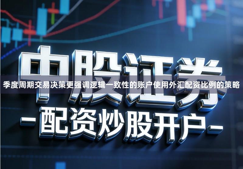 季度周期交易决策更强调逻辑一致性的账户使用外汇配资比例的策略