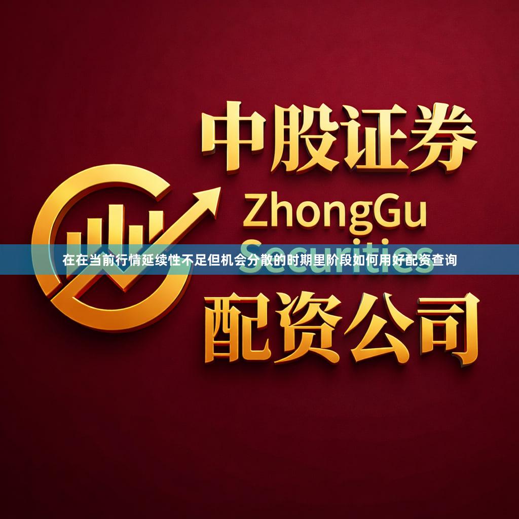 在在当前行情延续性不足但机会分散的时期里阶段如何用好配资查询