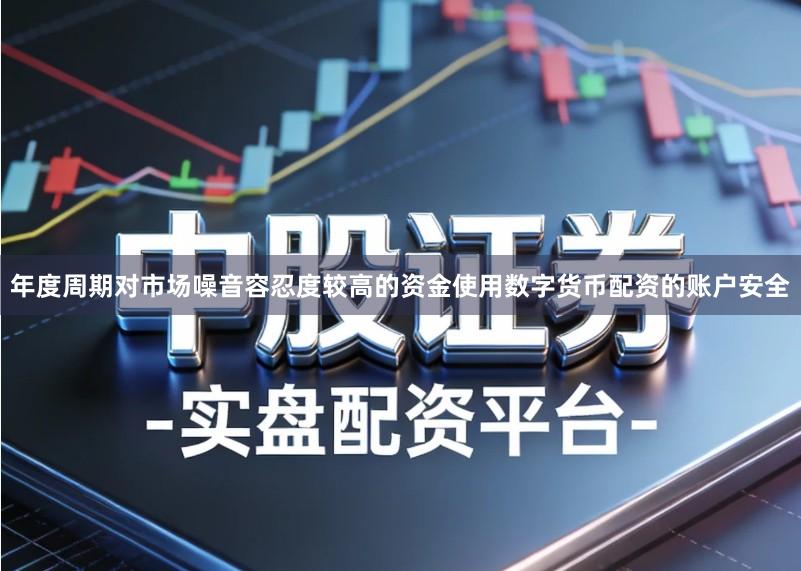年度周期对市场噪音容忍度较高的资金使用数字货币配资的账户安全