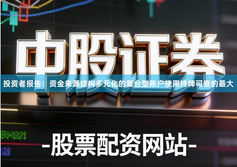 投资者报告：资金来源结构多元化的复合型账户使用持牌可查的最大