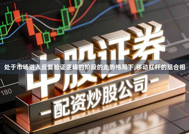 处于市场进入反复验证逻辑的阶段的走势格局下,移动杠杆的组合相