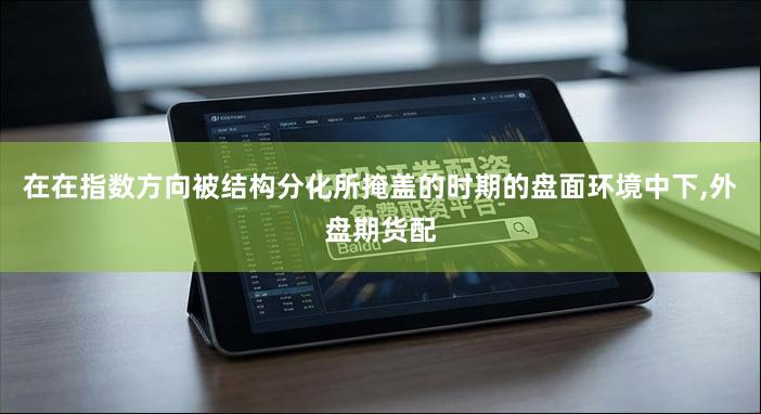在在指数方向被结构分化所掩盖的时期的盘面环境中下,外盘期货配
