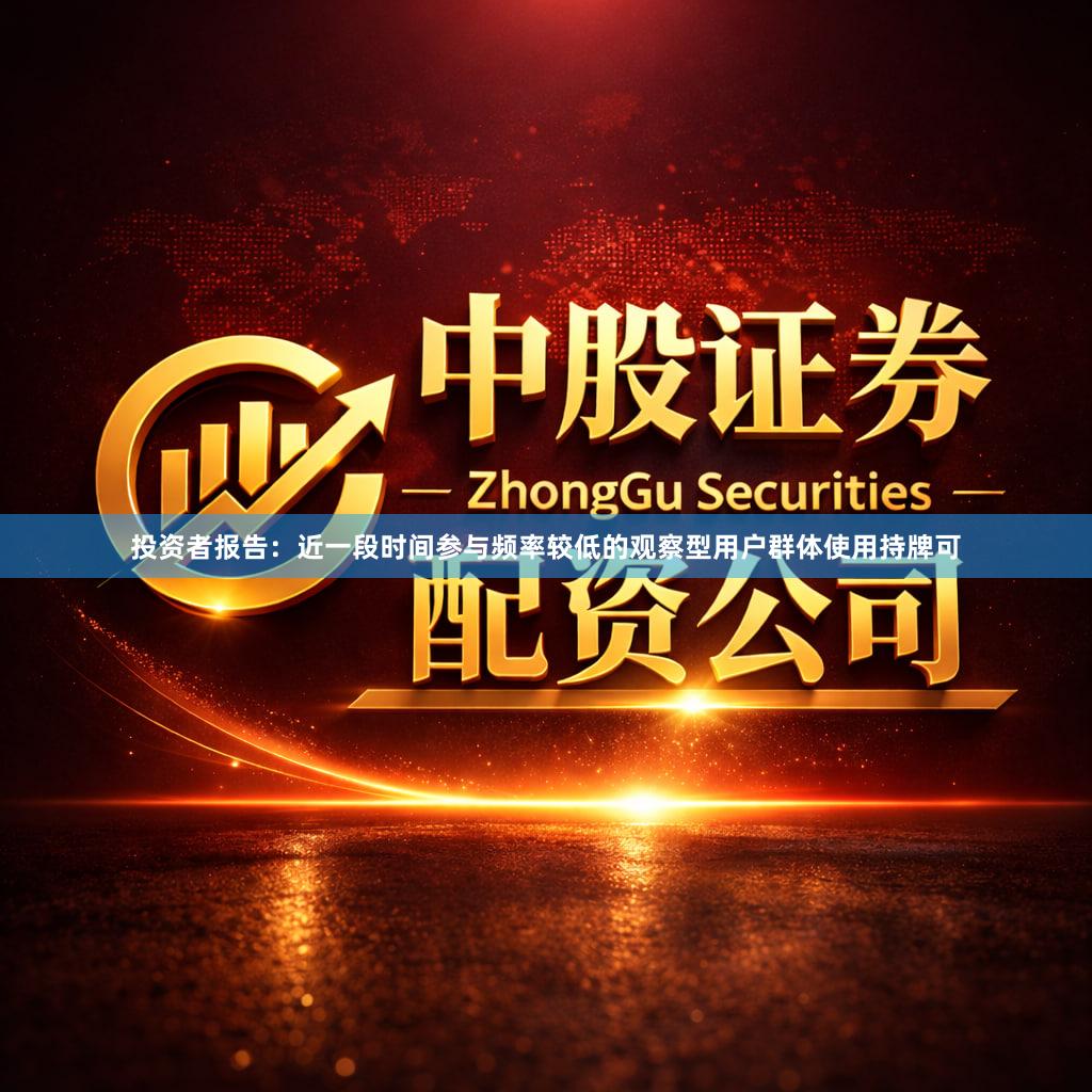 投资者报告：近一段时间参与频率较低的观察型用户群体使用持牌可