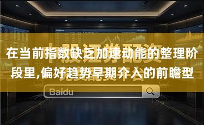 在当前指数缺乏加速动能的整理阶段里,偏好趋势早期介入的前瞻型