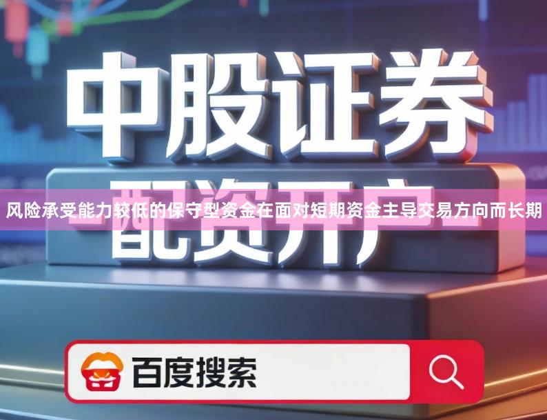 风险承受能力较低的保守型资金在面对短期资金主导交易方向而长期