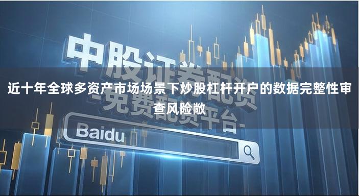 近十年全球多资产市场场景下炒股杠杆开户的数据完整性审查风险敞