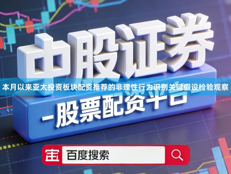 本月以来亚太投资板块配资推荐的非理性行为识别关键假设检验观察