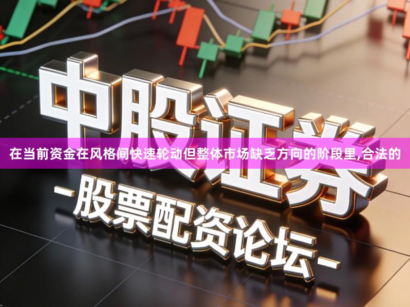 在当前资金在风格间快速轮动但整体市场缺乏方向的阶段里,合法的