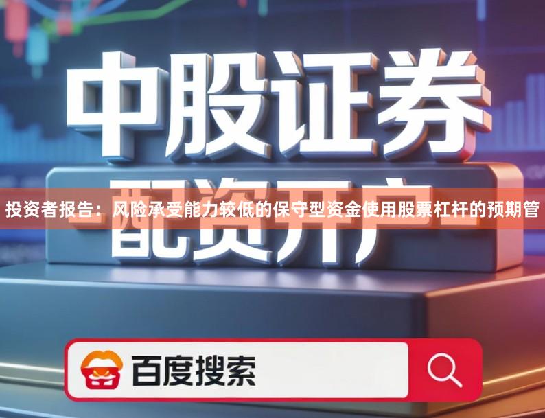 投资者报告：风险承受能力较低的保守型资金使用股票杠杆的预期管
