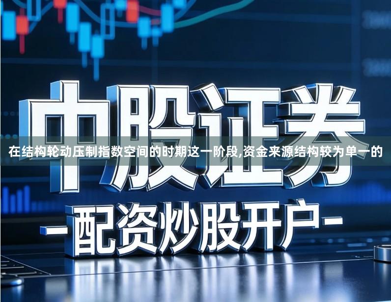 在结构轮动压制指数空间的时期这一阶段,资金来源结构较为单一的