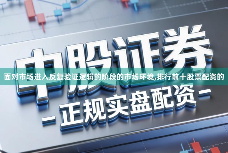 面对市场进入反复验证逻辑的阶段的市场环境,排行前十股票配资的