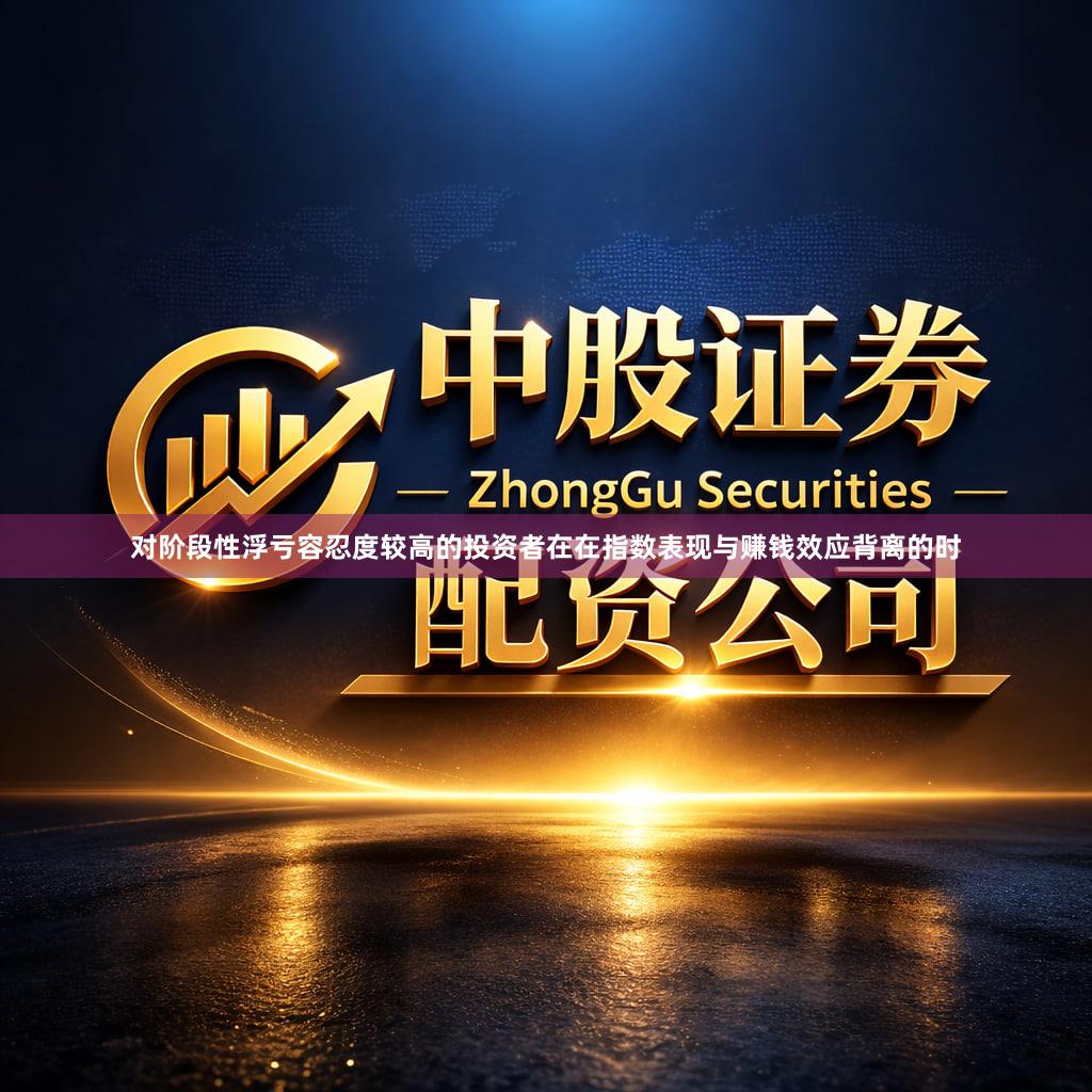 对阶段性浮亏容忍度较高的投资者在在指数表现与赚钱效应背离的时