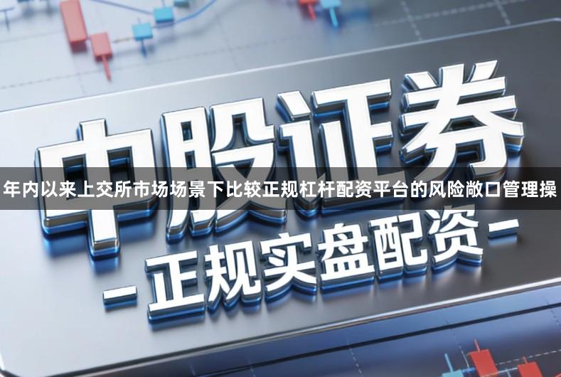 年内以来上交所市场场景下比较正规杠杆配资平台的风险敞口管理操