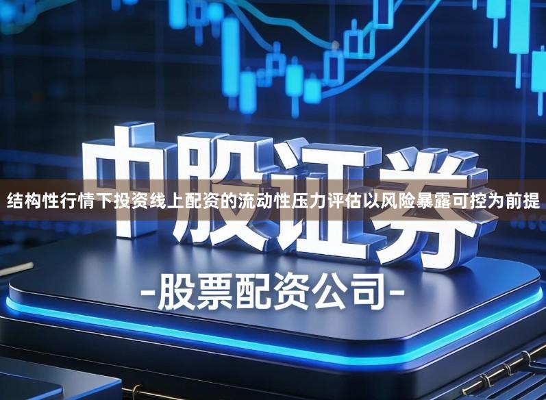 结构性行情下投资线上配资的流动性压力评估以风险暴露可控为前提