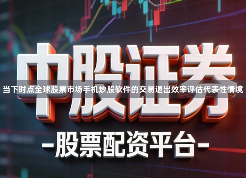 当下时点全球股票市场手机炒股软件的交易退出效率评估代表性情境
