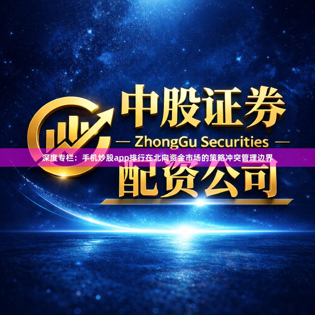 深度专栏：手机炒股app排行在北向资金市场的策略冲突管理边界