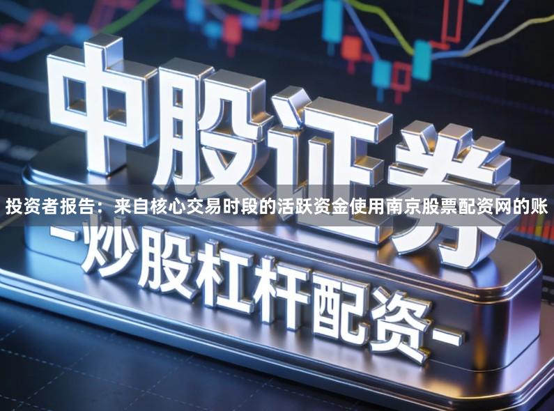 投资者报告：来自核心交易时段的活跃资金使用南京股票配资网的账