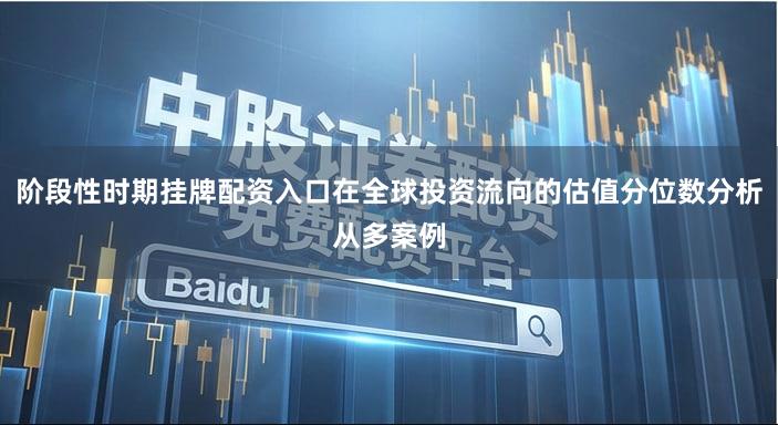 阶段性时期挂牌配资入口在全球投资流向的估值分位数分析从多案例