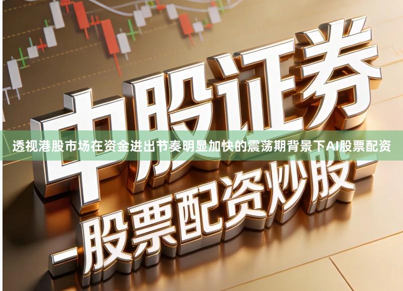 透视港股市场在资金进出节奏明显加快的震荡期背景下AI股票配资